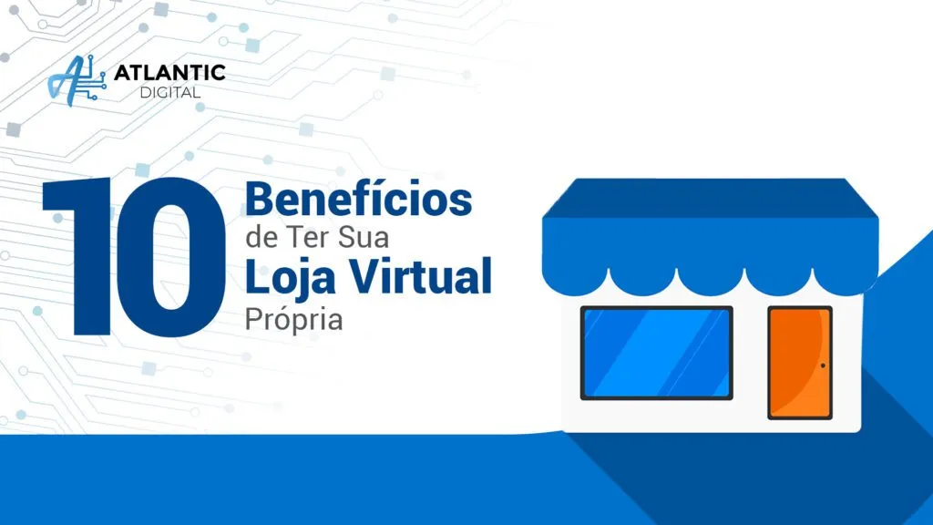 10 Benefícios de Ter Sua Loja Virtual Própria